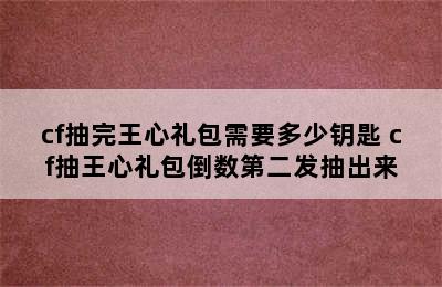 cf抽完王心礼包需要多少钥匙 cf抽王心礼包倒数第二发抽出来